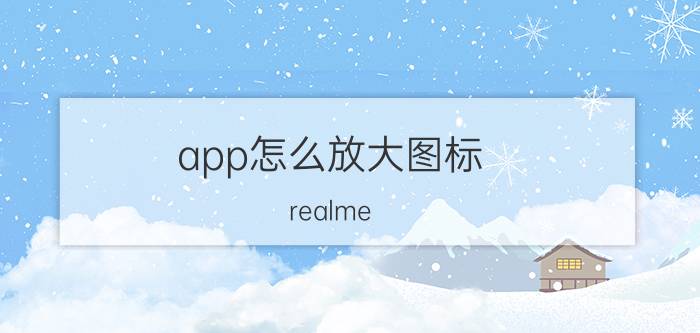 app怎么放大图标 realme X7 Pro哪里修改应用大小？